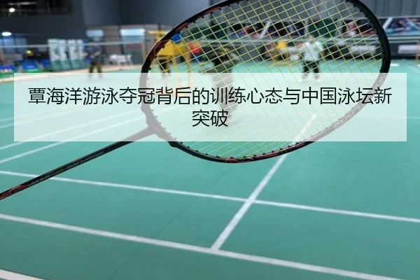 覃海洋游泳夺冠背后的训练心态与中国泳坛新突破