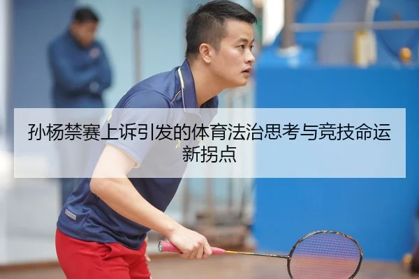 孙杨禁赛上诉引发的体育法治思考与竞技命运新拐点