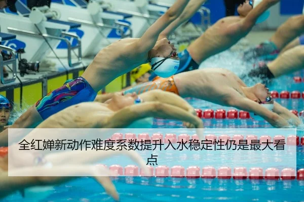 全红婵新动作难度系数提升入水稳定性仍是最大看点